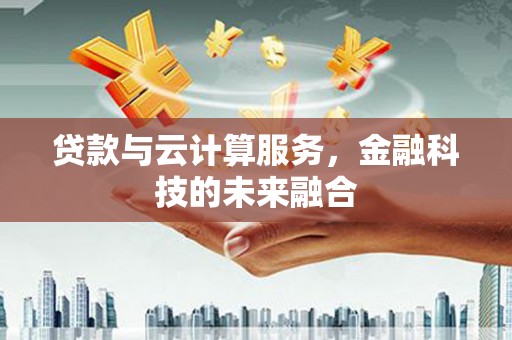 凤庆贷款与云计算服务，金融科技的未来融合