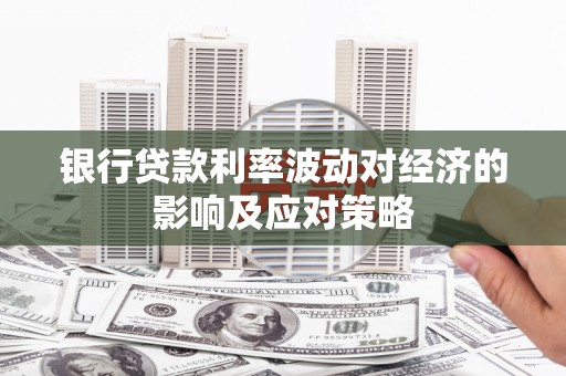 凤庆银行贷款利率波动对经济的影响及应对策略