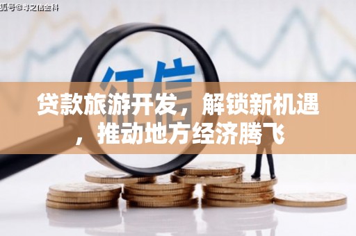 凤庆贷款旅游开发，解锁新机遇，推动地方经济腾飞