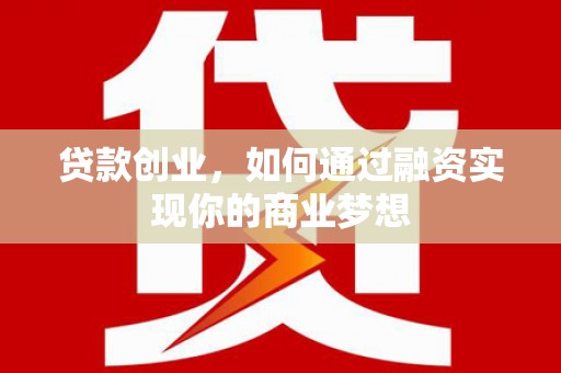 凤庆贷款创业，如何通过融资实现你的商业梦想
