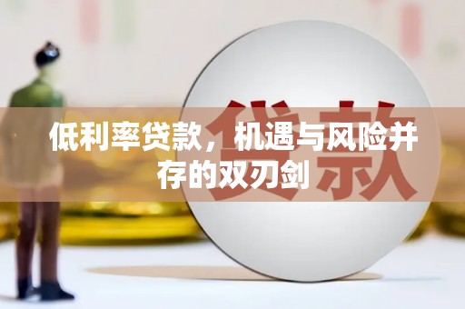 凤庆低利率贷款，机遇与风险并存的双刃剑