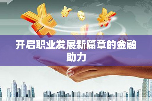 凤庆开启职业发展新篇章的金融助力