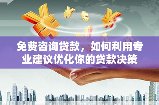 凤庆免费咨询贷款，如何利用专业建议优化你的贷款决策