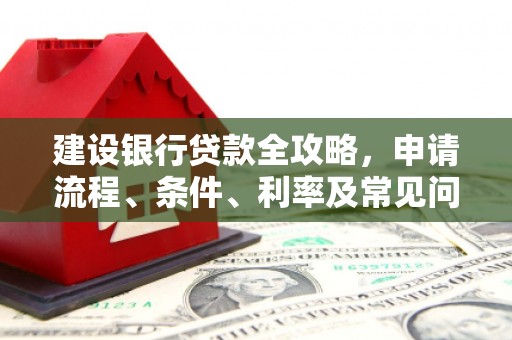 凤庆建设银行贷款全攻略，申请流程、条件、利率及常见问题解答