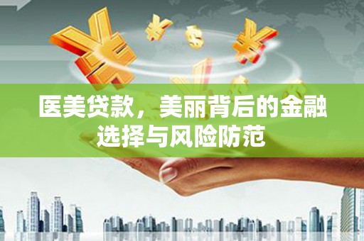 凤庆医美贷款，美丽背后的金融选择与风险防范