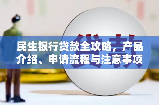 凤庆民生银行贷款全攻略，产品介绍、申请流程与注意事项